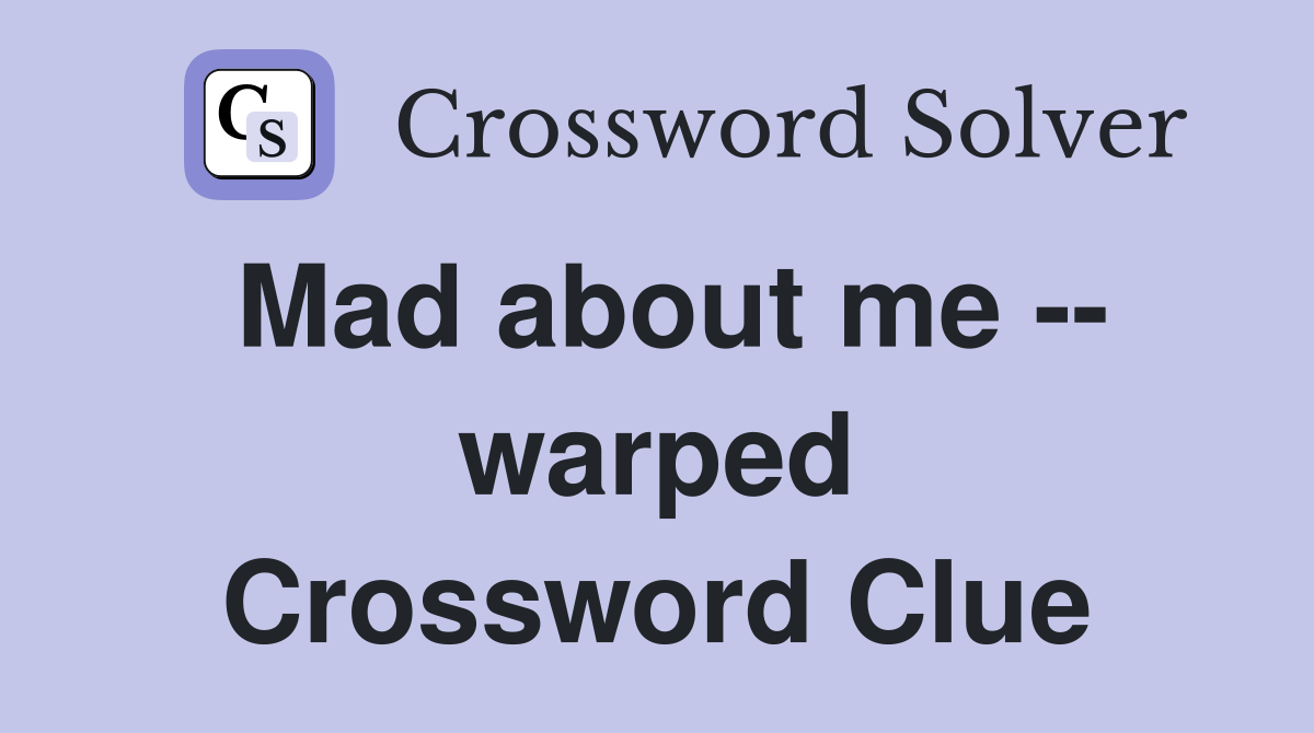 Mad about me -- warped Crossword Clue