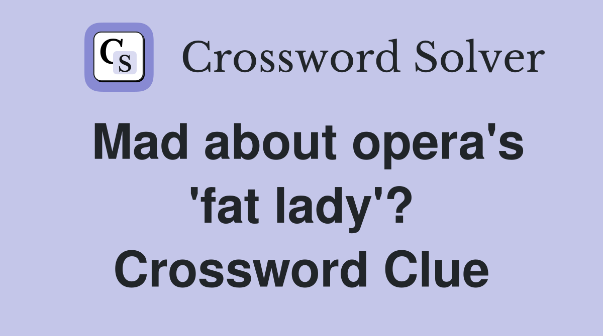 Mad about opera's 'fat lady'? Crossword Clue