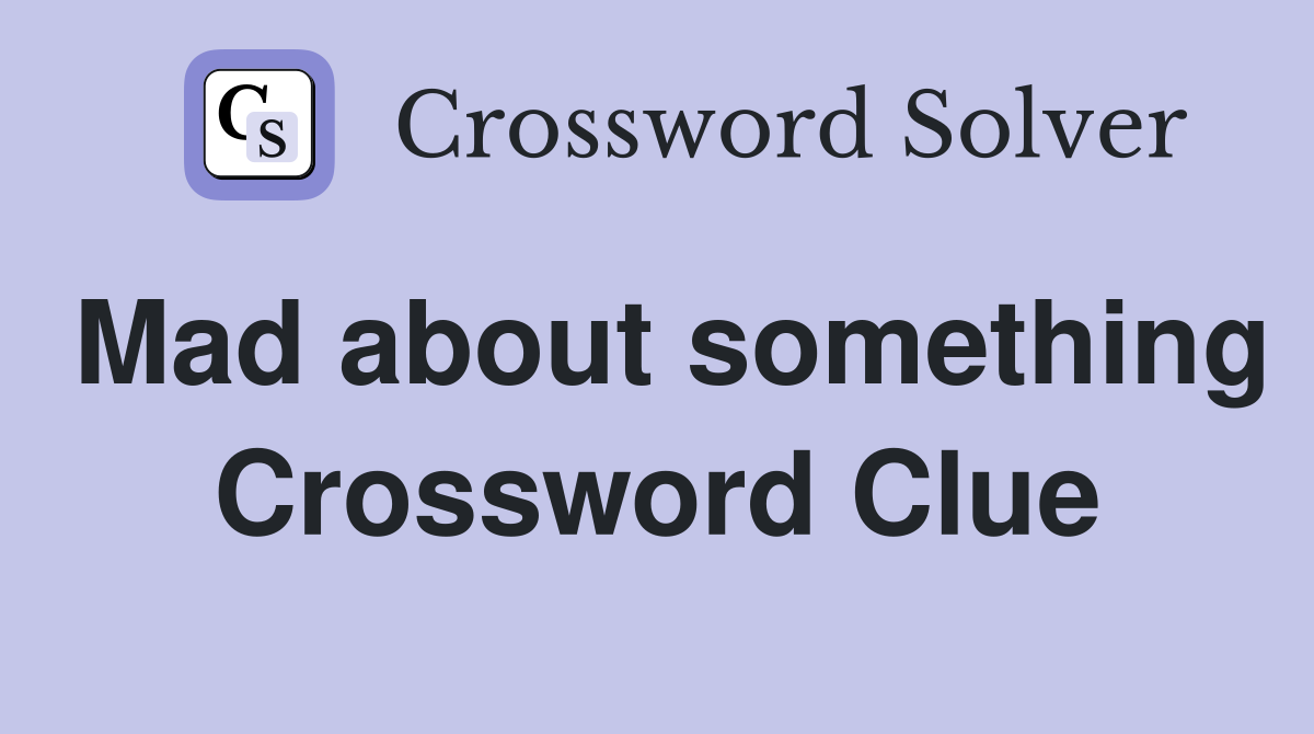 Mad about something Crossword Clue
