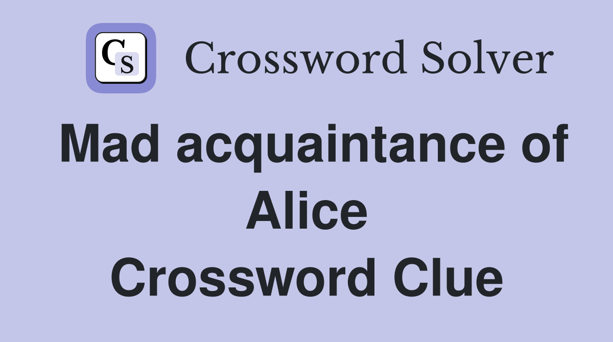 Mad acquaintance of Alice Crossword Clue
