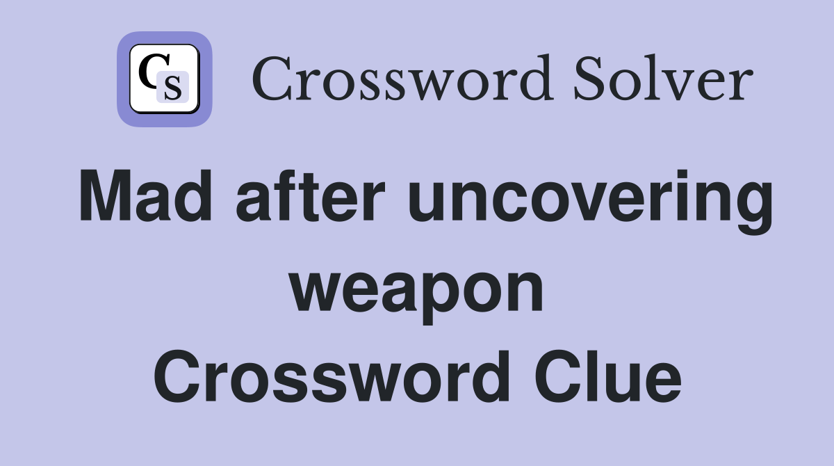 Mad after uncovering weapon Crossword Clue