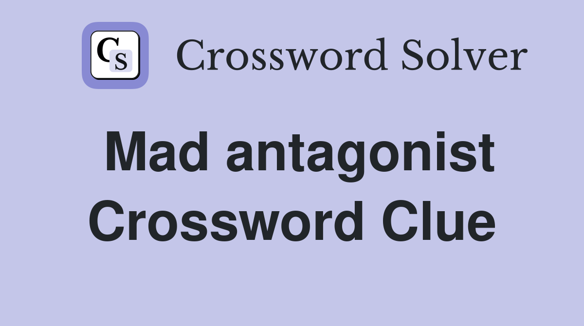 Mad antagonist Crossword Clue