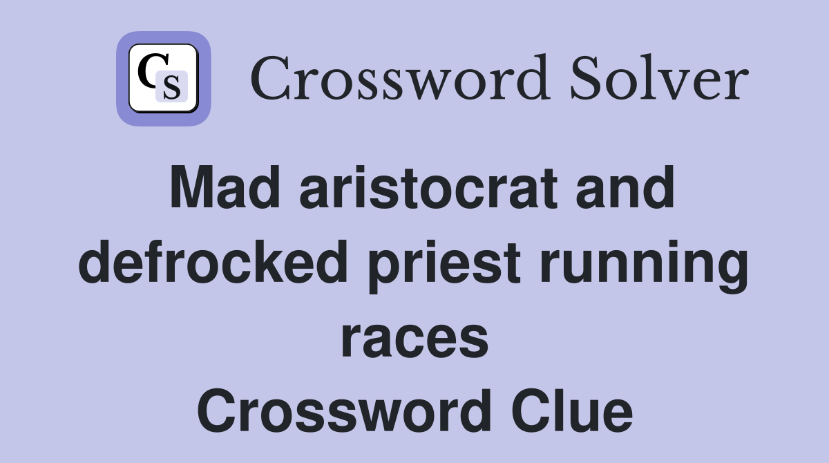 Mad aristocrat and defrocked priest running races Crossword Clue