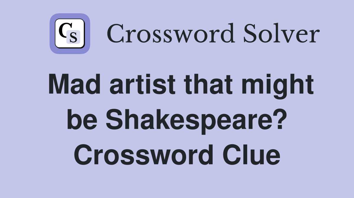 Mad artist that might be Shakespeare? Crossword Clue