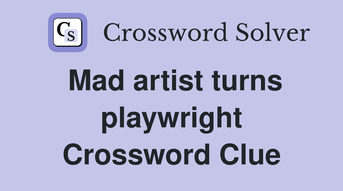 Mad artist turns playwright Crossword Clue