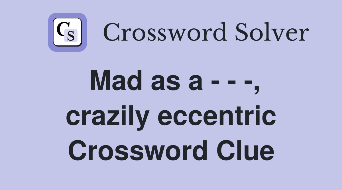 Mad as a - - -, crazily eccentric Crossword Clue