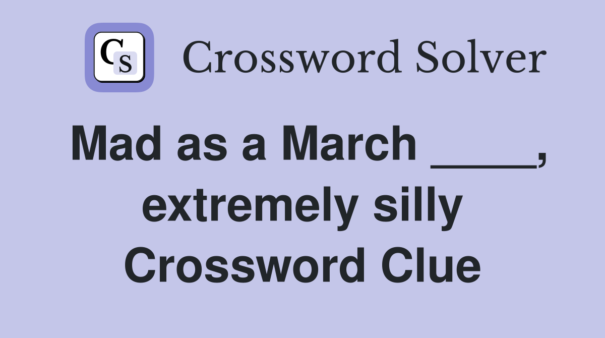 Mad as a March ____, extremely silly Crossword Clue