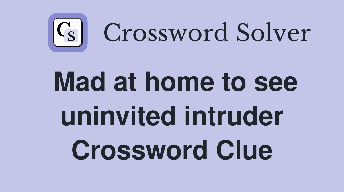 Mad at home to see uninvited intruder Crossword Clue