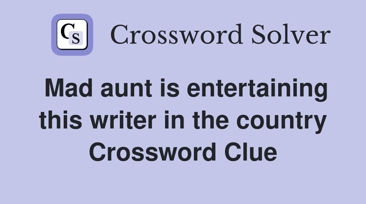 Mad aunt is entertaining this writer in the country Crossword Clue