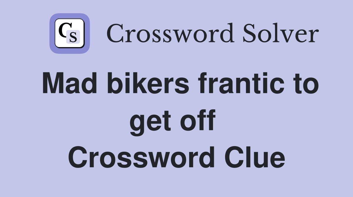 Mad bikers frantic to get off  Crossword Clue