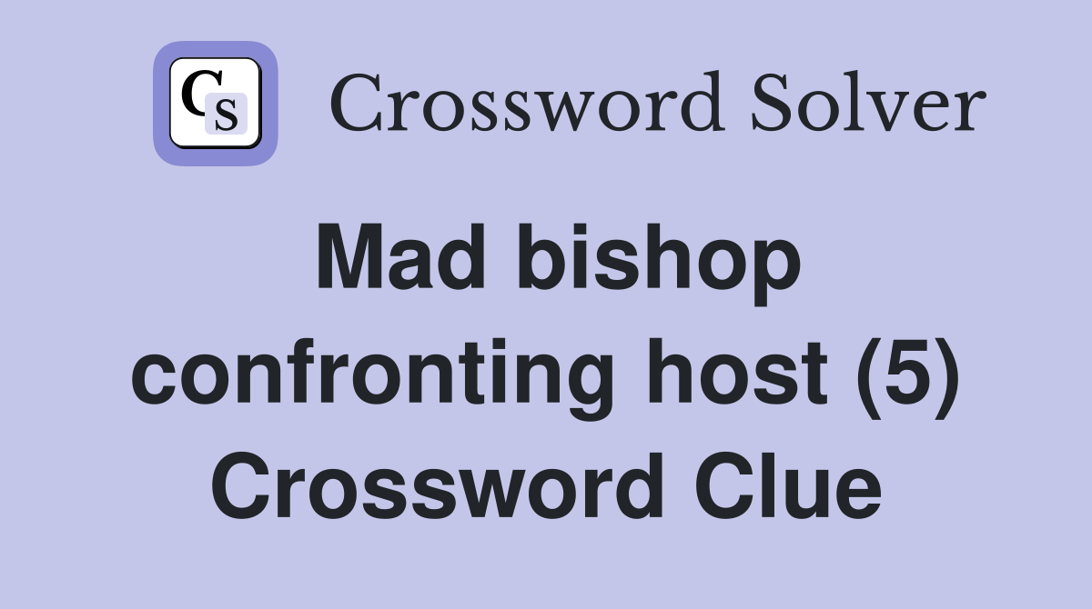 Mad bishop confronting host (5) Crossword Clue