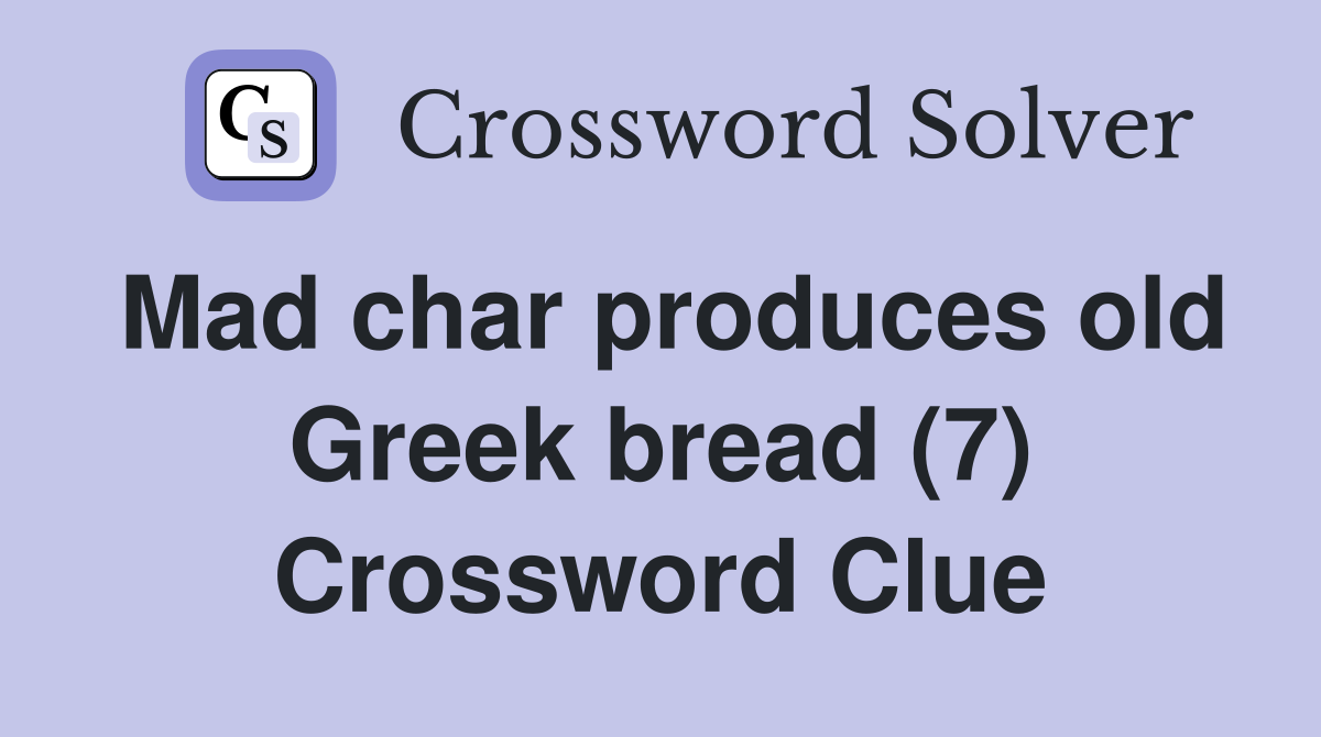 Mad char produces old Greek bread (7) Crossword Clue
