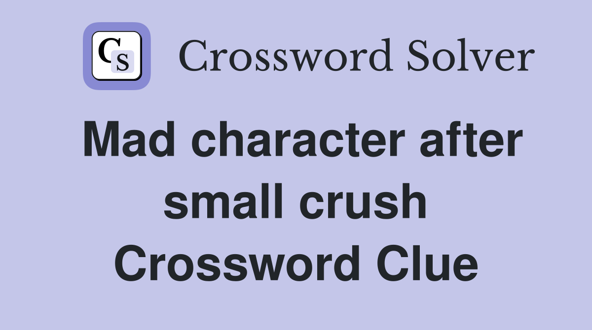 Mad character after small crush Crossword Clue