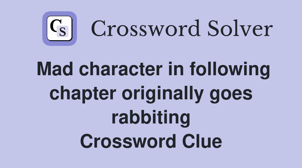 Mad character in following chapter originally goes rabbiting Crossword Clue
