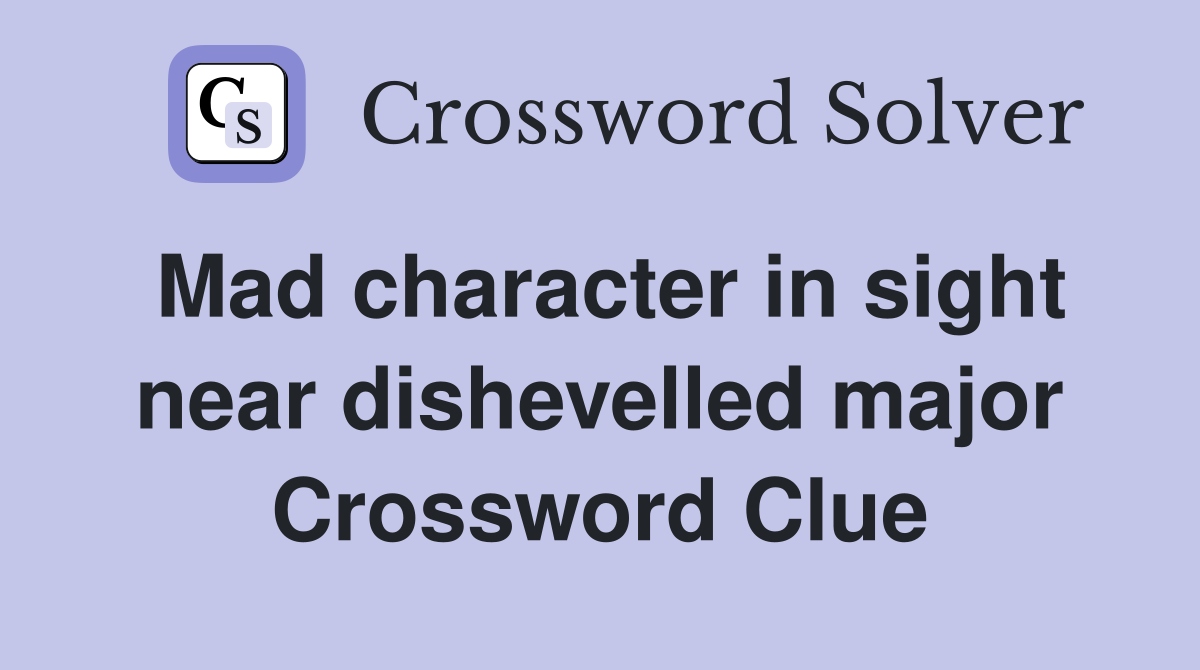 Mad character in sight near dishevelled major Crossword Clue