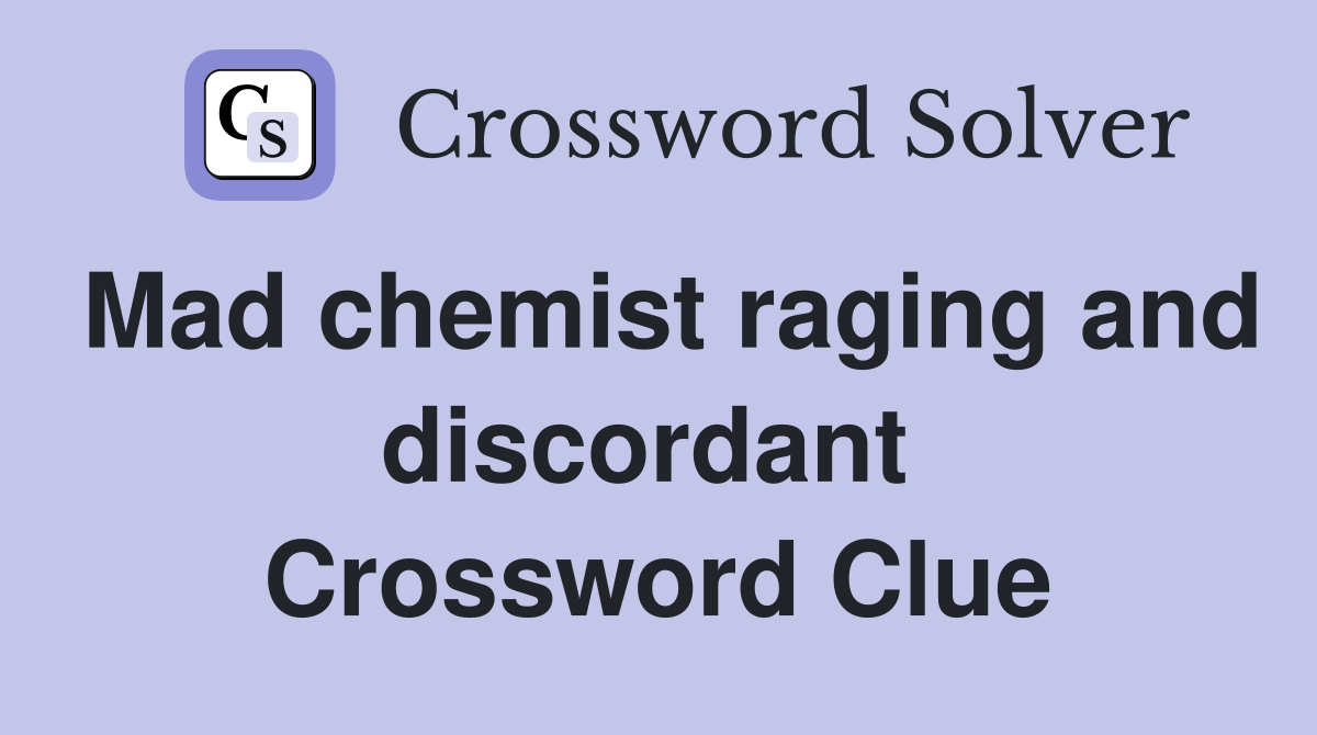 Mad chemist raging and discordant  Crossword Clue