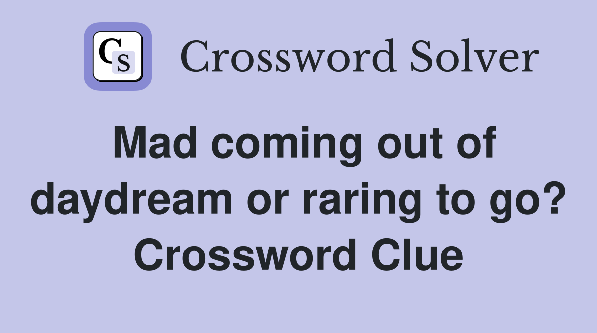 Mad coming out of daydream or raring to go? Crossword Clue