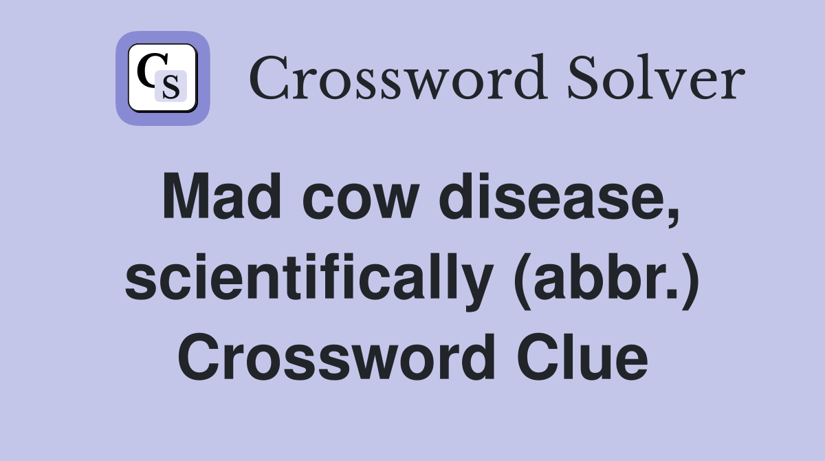 Mad cow disease, scientifically (abbr.) Crossword Clue