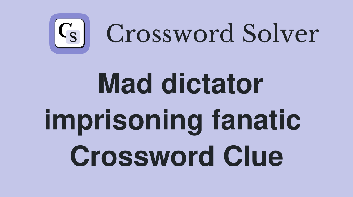 Mad dictator imprisoning fanatic  Crossword Clue