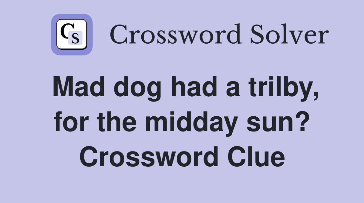 Mad dog had a trilby, for the midday sun? Crossword Clue