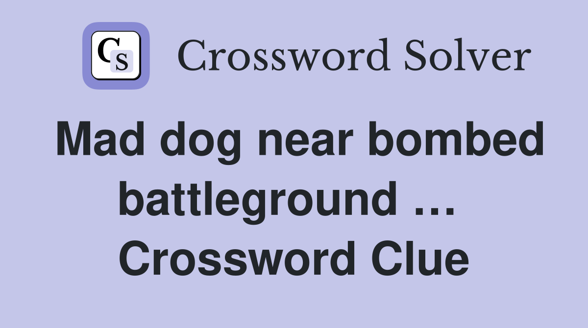 Mad dog near bombed battleground …  Crossword Clue