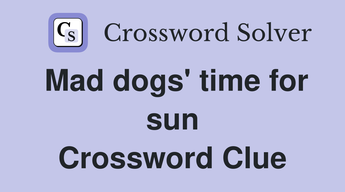 Mad dogs' time for sun Crossword Clue