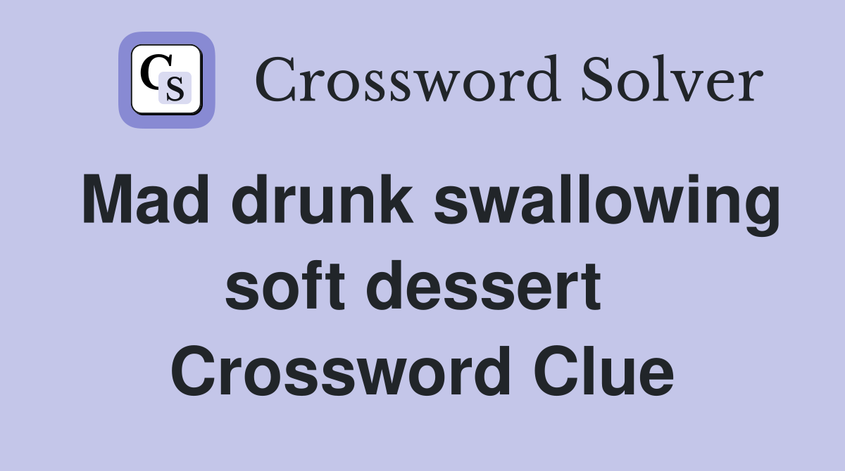 Mad drunk swallowing soft dessert  Crossword Clue