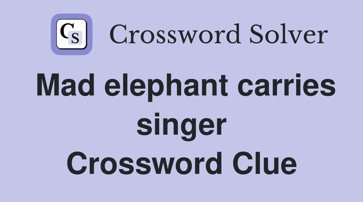 Mad elephant carries singer Crossword Clue