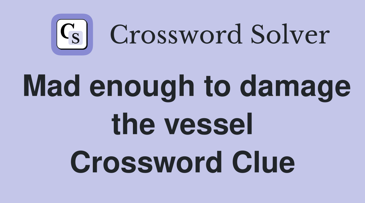 Mad enough to damage the vessel Crossword Clue