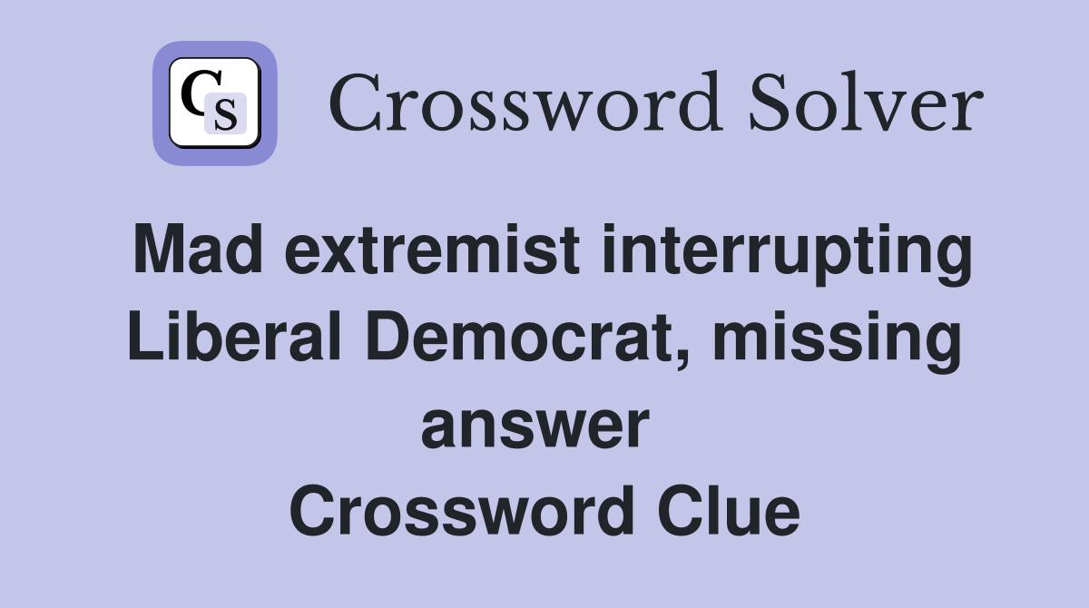 Mad extremist interrupting Liberal Democrat, missing answer  Crossword Clue