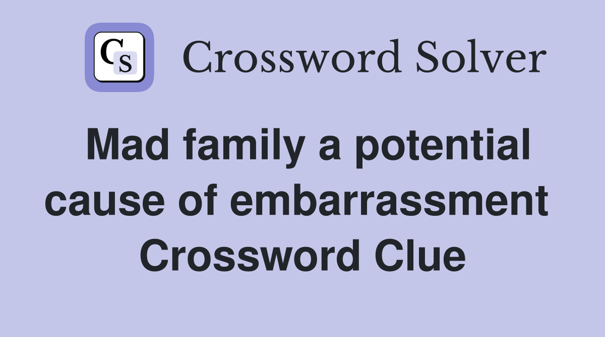Mad family a potential cause of embarrassment  Crossword Clue