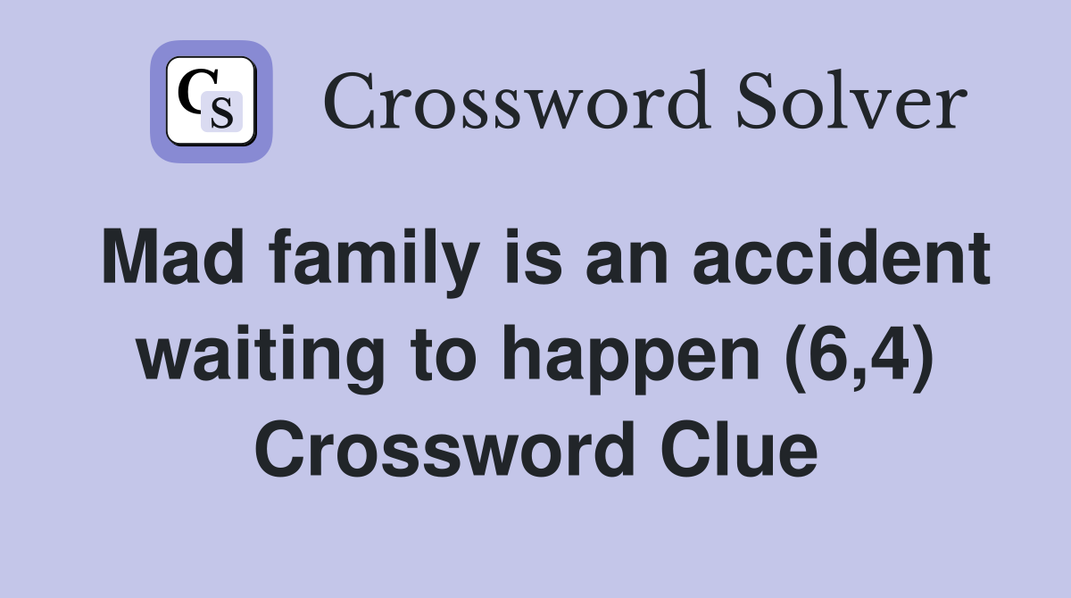 Mad family is an accident waiting to happen (6,4) Crossword Clue