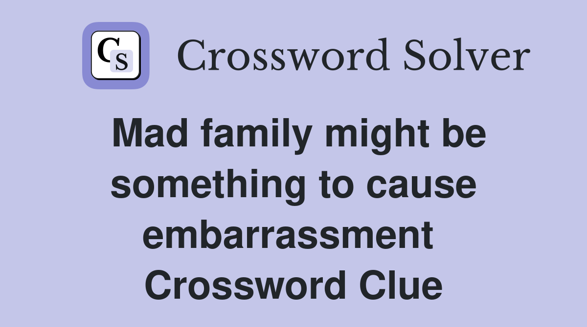 Mad family might be something to cause embarrassment  Crossword Clue