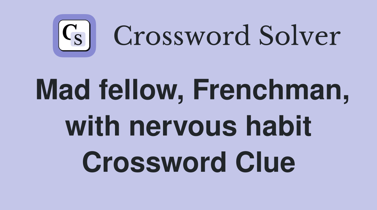 Mad fellow, Frenchman, with nervous habit Crossword Clue