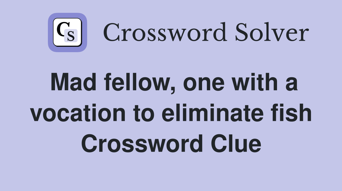 Mad fellow, one with a vocation to eliminate fish Crossword Clue