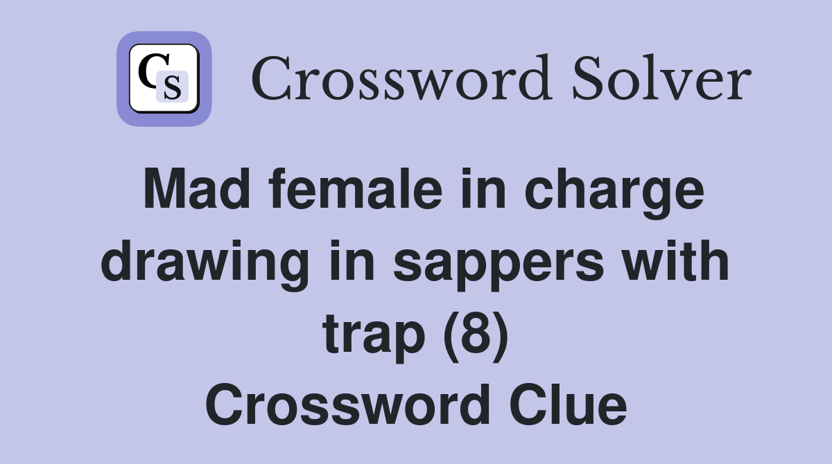 Mad female in charge drawing in sappers with trap (8) Crossword Clue