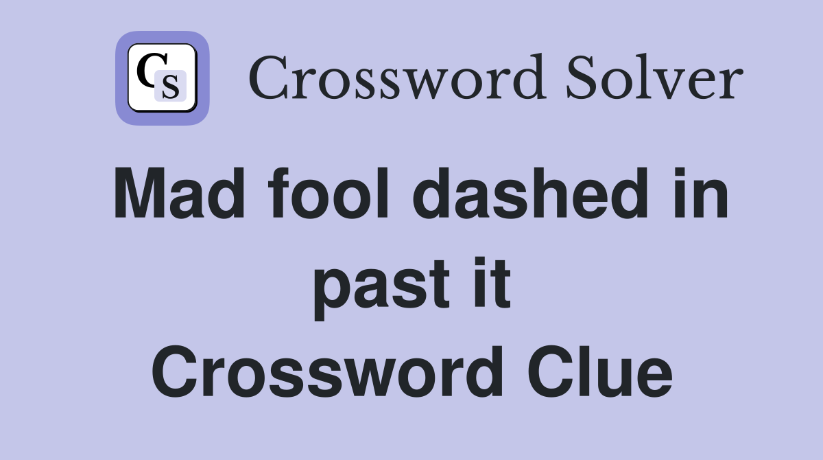 Mad fool dashed in past it Crossword Clue