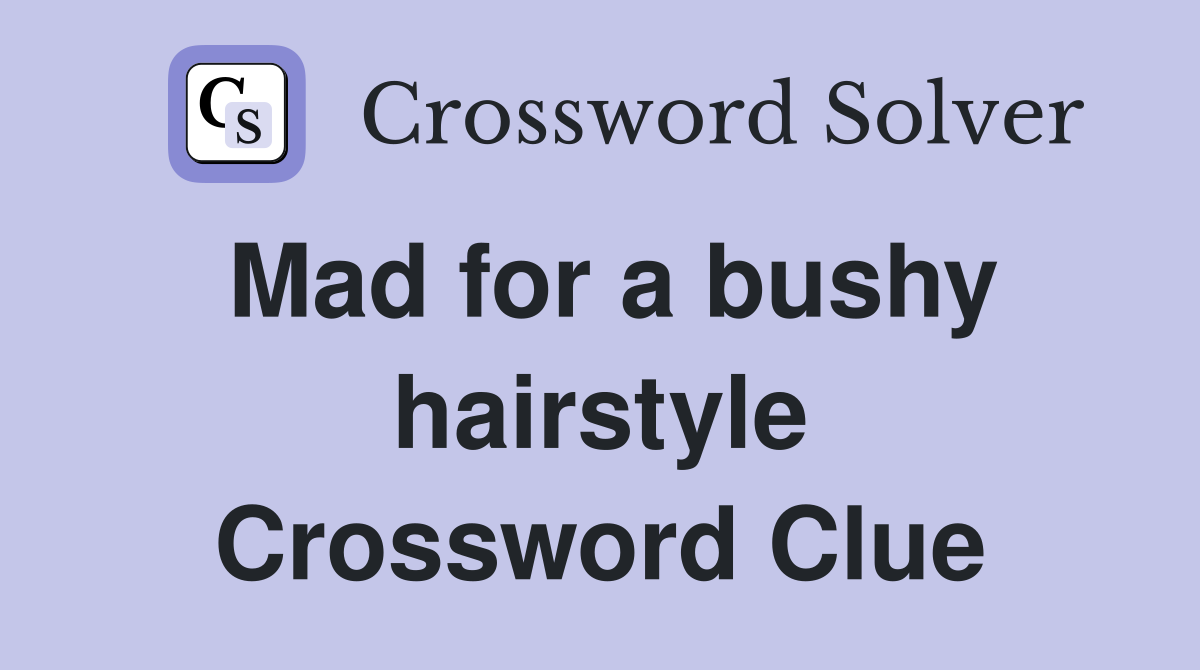 Mad for a bushy hairstyle Crossword Clue