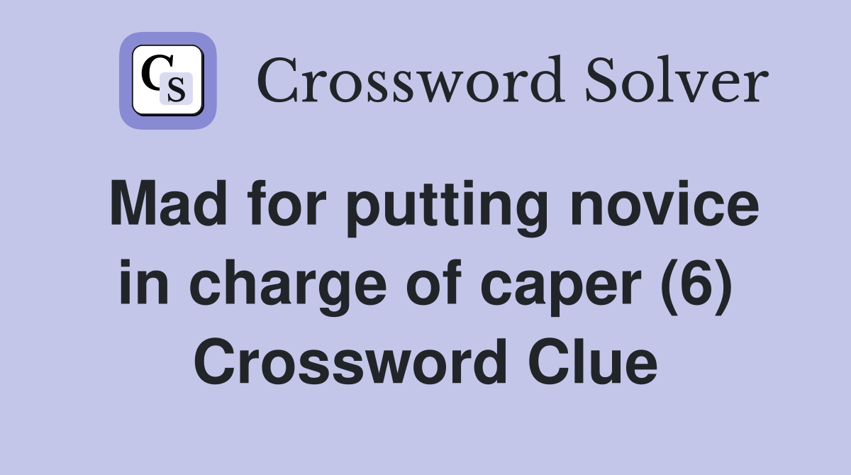 Mad for putting novice in charge of caper (6) Crossword Clue