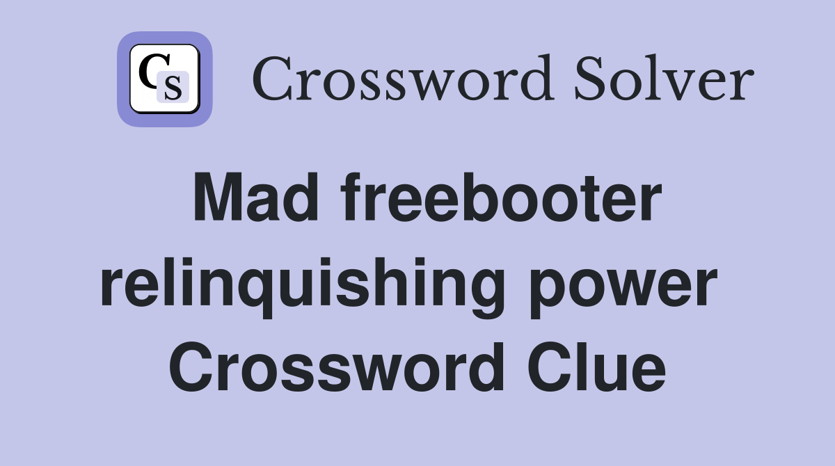 Mad freebooter relinquishing power  Crossword Clue