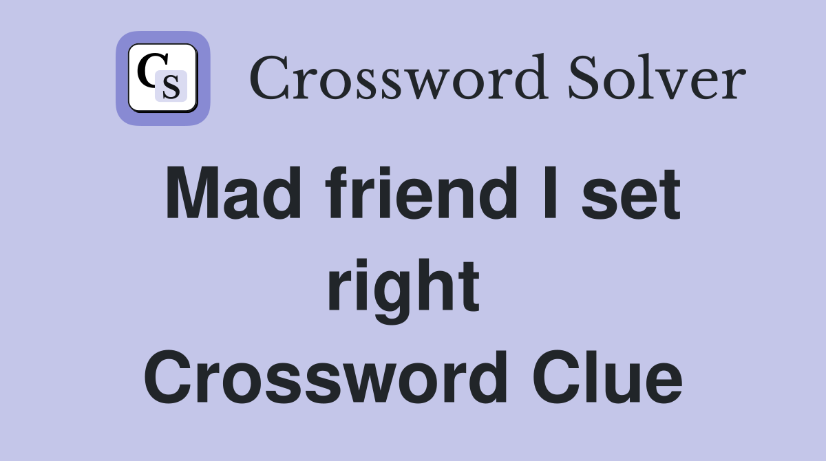 Mad friend I set right  Crossword Clue