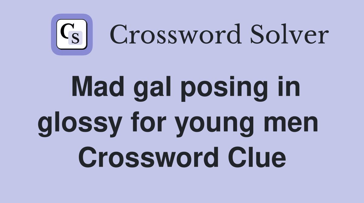 Mad gal posing in glossy for young men  Crossword Clue