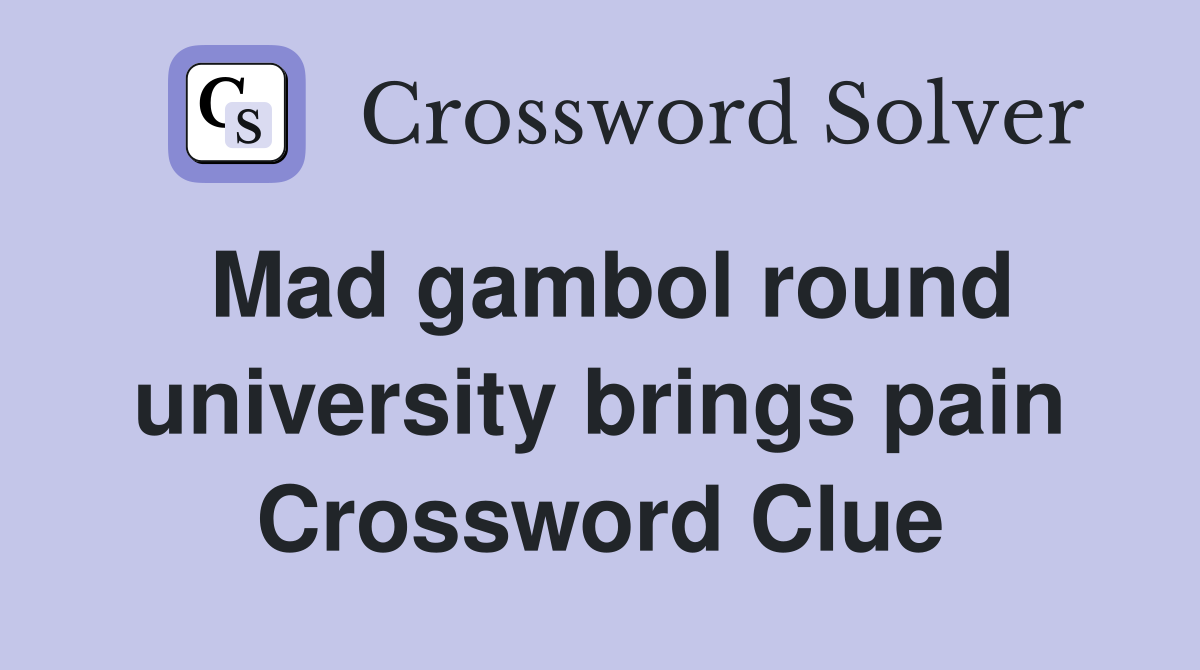 Mad gambol round university brings pain Crossword Clue