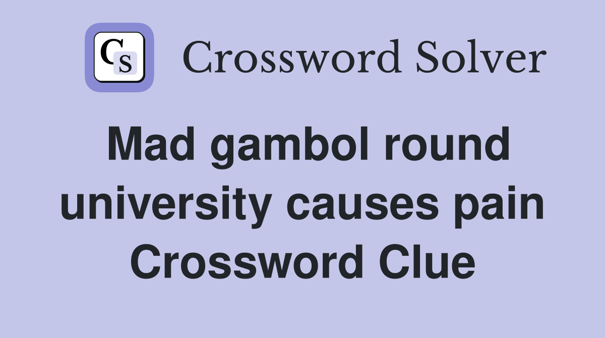 Mad gambol round university causes pain Crossword Clue