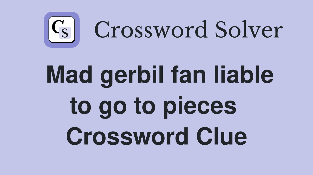 Mad gerbil fan liable to go to pieces  Crossword Clue