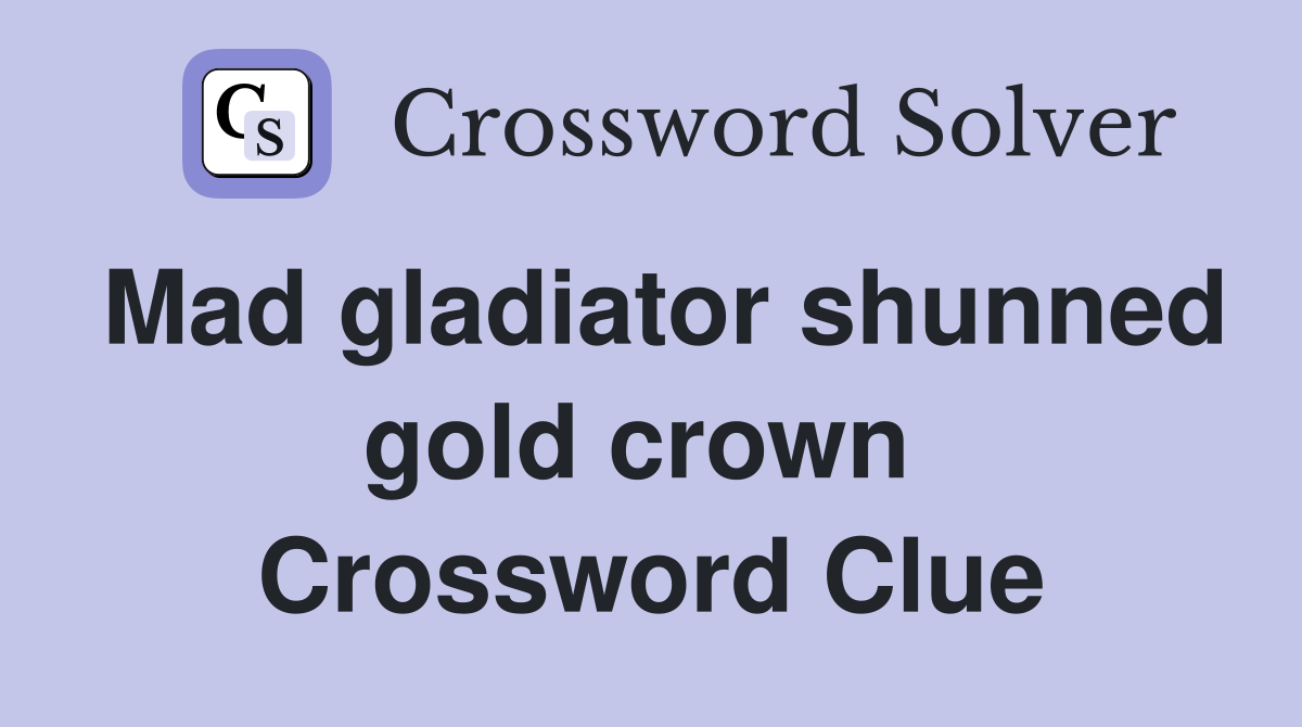 Mad gladiator shunned gold crown  Crossword Clue