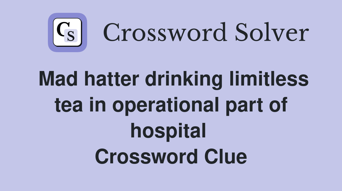 Mad hatter drinking limitless tea in operational part of hospital  Crossword Clue