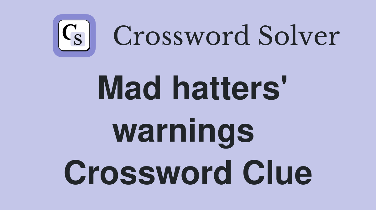 Mad hatters' warnings  Crossword Clue