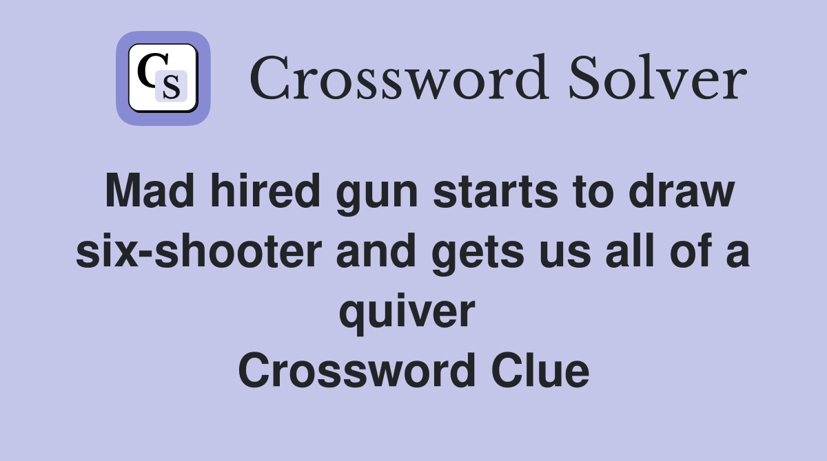Mad hired gun starts to draw six-shooter and gets us all of a quiver  Crossword Clue