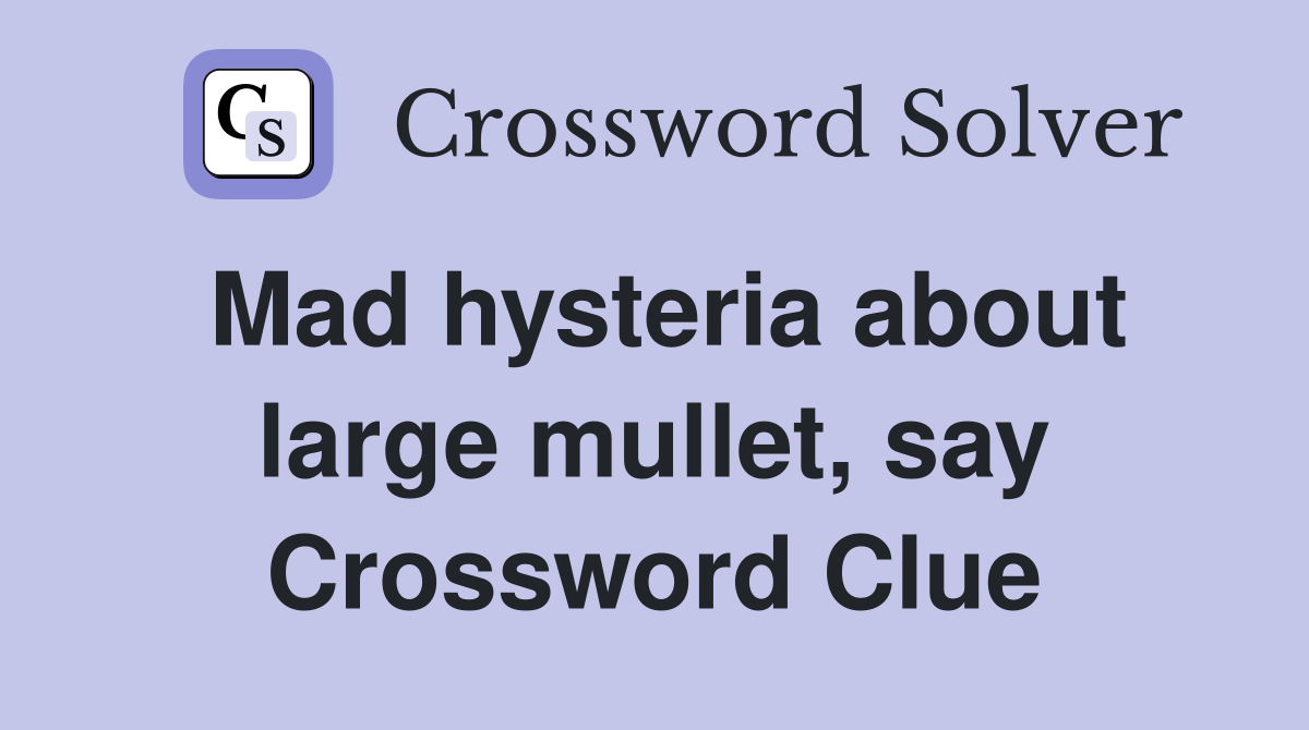 Mad hysteria about large mullet, say Crossword Clue